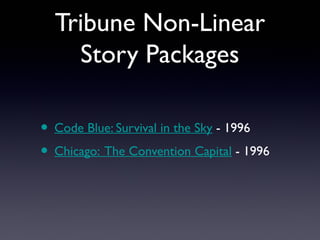 Tribune Non-Linear
Story Packages
• Code Blue: Survival in the Sky - 1996
• Chicago: The Convention Capital - 1996

 