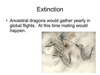 Extinction Ancestral dragons would gather yearly in global flights.  At this time mating would happen.  