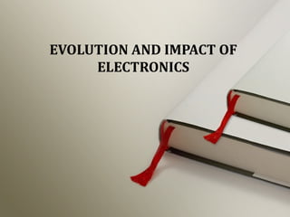EVOLUTION AND IMPACT OF
ELECTRONICS
 