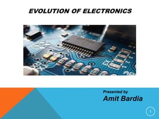 EVOLUTION OF ELECTRONICS
1
Presented by
Amit Bardia
 