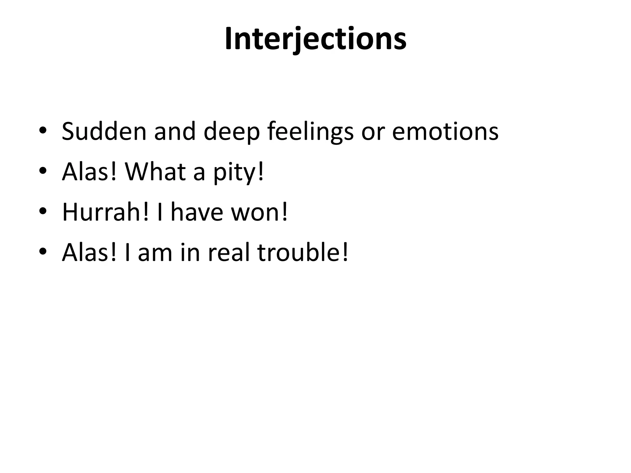 Interjections
• Sudden and deep feelings or emotions
• Alas! What a pity!
• Hurrah! I have won!
• Alas! I am in real trouble!
 