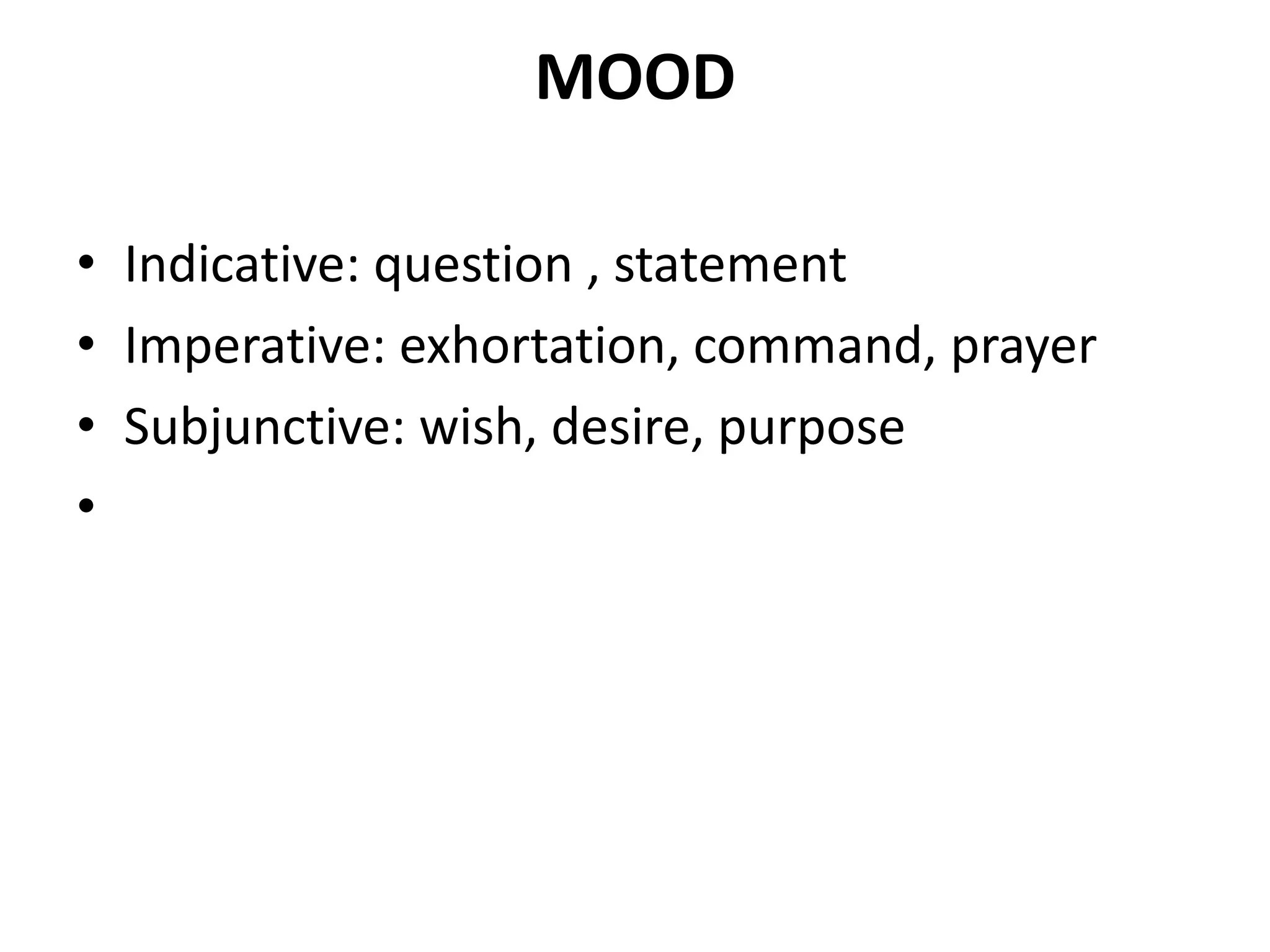 MOOD
• Indicative: question , statement
• Imperative: exhortation, command, prayer
• Subjunctive: wish, desire, purpose
•
 