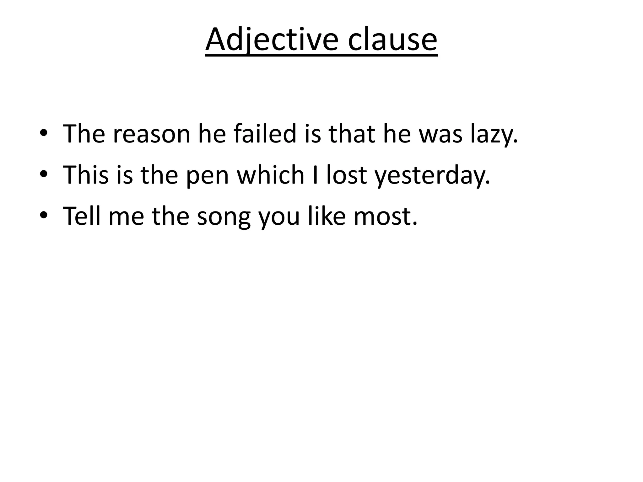 Adjective clause
• The reason he failed is that he was lazy.
• This is the pen which I lost yesterday.
• Tell me the song you like most.
 