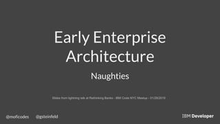 @moficodes @gsteinfeld
Early Enterprise
Architecture
Naughties
Slides from lightning talk at Rethinking Banks - IBM Code NYC Meetup - 01/28/2019
 