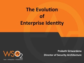 The	
  Evolu*on	
  	
  
of	
  	
  
Enterprise	
  Iden*ty	
  
Prabath	
  Siriwardena	
  
Director	
  of	
  Security	
  Architecture	
  
	
  
 
