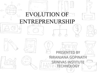 EVOLUTION OF
ENTREPRENURSHIP
PRESENTED BY
NIRANJANA GOPINATH
SRINIVAS INSTITUTE
TECHNOLOGY
 