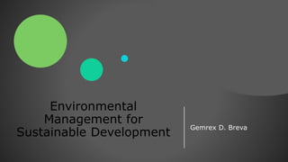 Environmental
Management for
Sustainable Development
Gemrex D. Breva
 