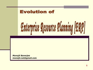 Monojit Banerjee [email_address] Enterprise Resource Planning [ERP] Evolution of  