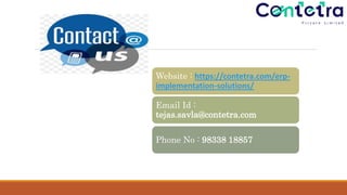 Website : https://contetra.com/erp-
implementation-solutions/
Email Id :
tejas.savla@contetra.com
Phone No : 98338 18857
 