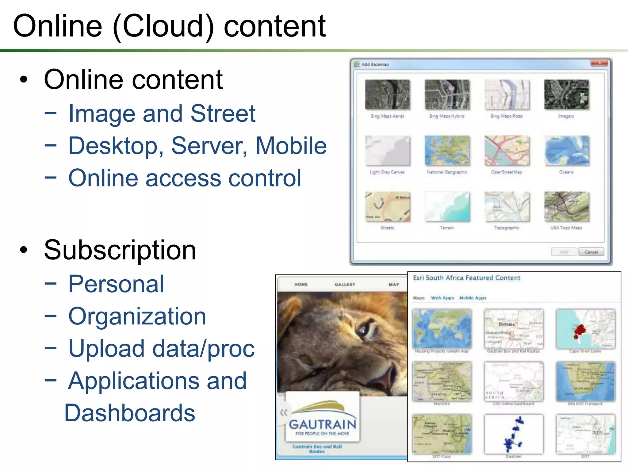 Online (Cloud) content
• Online content
  − Image and Street
  − Desktop, Server, Mobile
  − Online access control

• Subscription
  −   Personal
  −   Organization
  −   Upload data/proc
  −   Applications and
      Dashboards
 