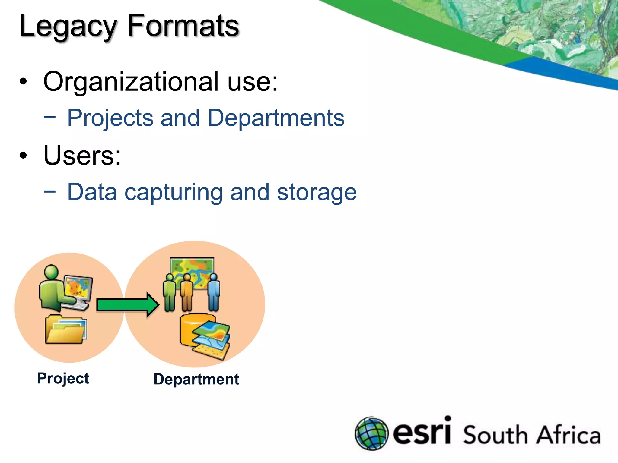 Legacy Formats
• Organizational use:
 − Projects and Departments
• Users:
 − Data capturing and storage




 Project   Department
 