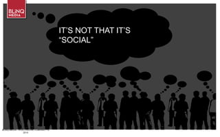 BLINQ MEDIA – A G/O DIGITAL COMPANY • ©
2014
IT’S NOT THAT IT’S
“SOCIAL”
 