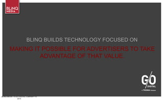 BLINQ MEDIA – A G/O DIGITAL COMPANY • ©
2014
BLINQ BUILDS TECHNOLOGY FOCUSED ON
MAKING IT POSSIBLE FOR ADVERTISERS TO TAKE
ADVANTAGE OF THAT VALUE.
 