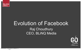 BLINQ MEDIA – A G/O DIGITAL COMPANY • ©
2014
Evolution of Facebook
Raj Choudhury
CEO, BLiNQ Media
 