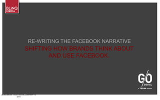 BLINQ MEDIA – A G/O DIGITAL COMPANY • ©
2014
RE-WRITING THE FACEBOOK NARRATIVE
SHIFTING HOW BRANDS THINK ABOUT
AND USE FACEBOOK.
 