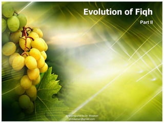 Evolution of Fiqh
Part II
pptx prepared by Dr. Mayeser
drmayeser@gmail.com
 