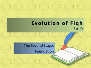 Evolution of Fiqh
Part IV
The Second Stage:
Foundation
 
