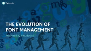 THE EVOLUTION OF
FONT MANAGEMENT
Presented by Jim Kidwell
 