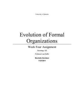 University of phoenix
Evolution of Formal
Organizations
Week Four Assignment
Sociology 120
Professor Lee Daffin
Mechelle Davidson
11/27/2011
 