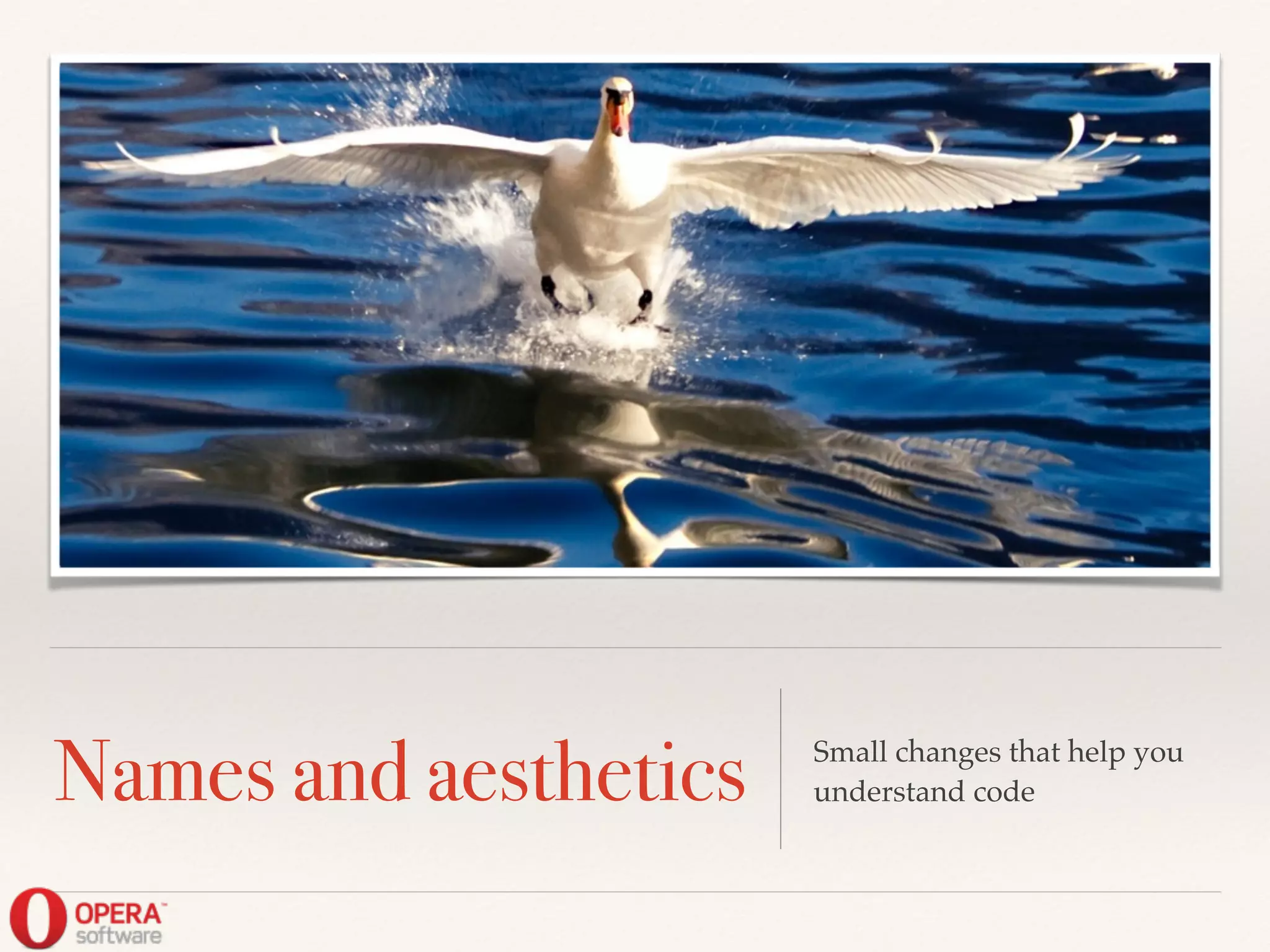 Names and aesthetics Small changes that help you
understand code
 