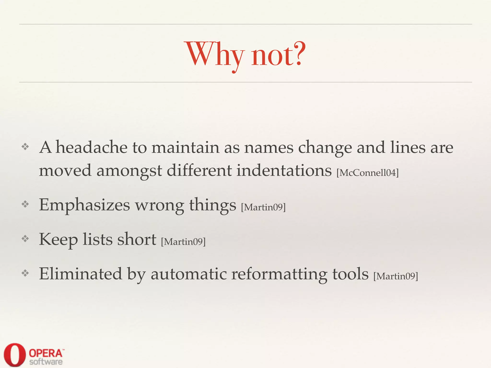 Why not?
❖ A headache to maintain as names change and lines are
moved amongst different indentations [McConnell04]!
❖ Emphasizes wrong things [Martin09]!
❖ Keep lists short [Martin09]!
❖ Eliminated by automatic reformatting tools [Martin09]
 