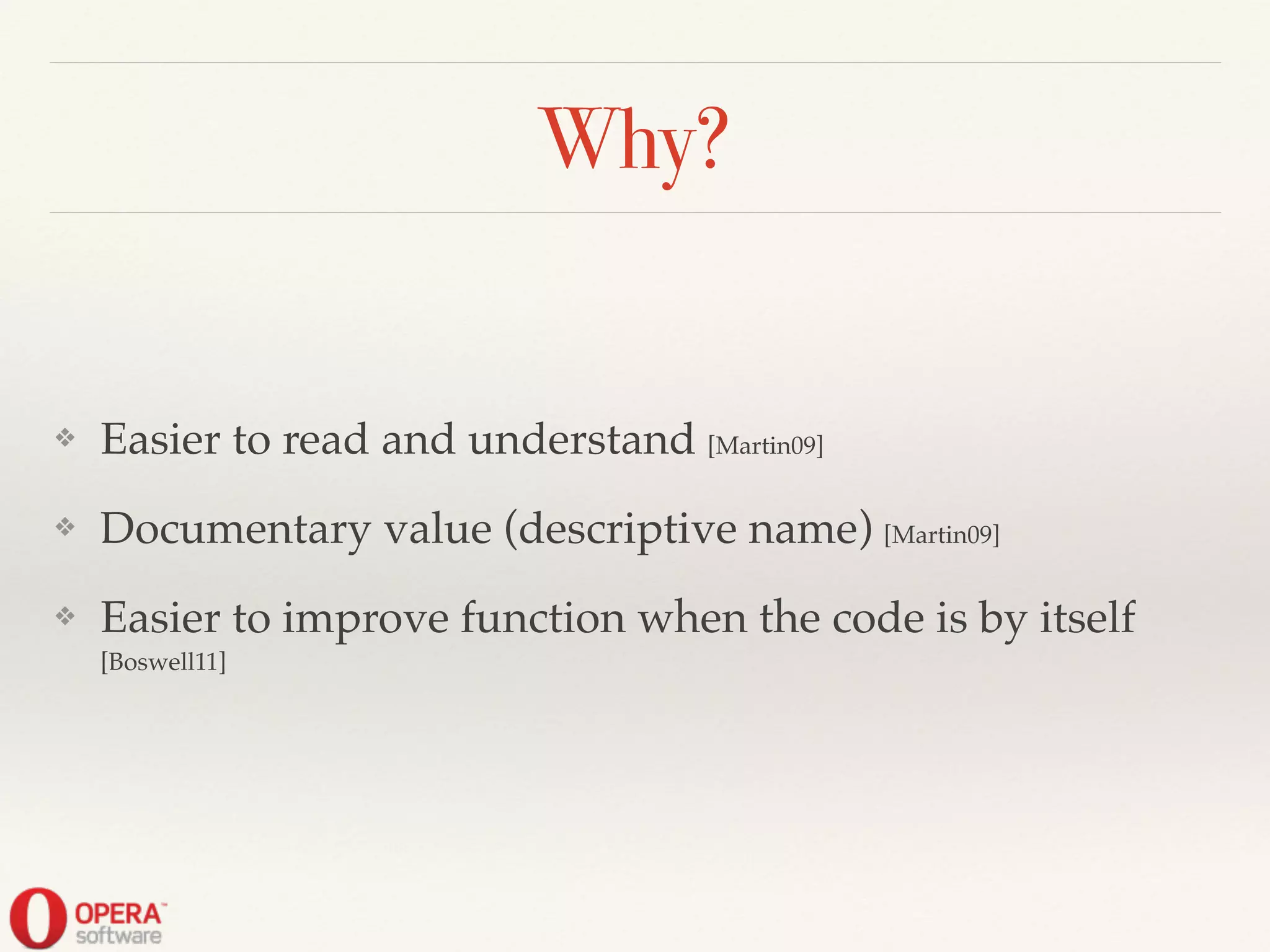 Why?
❖ Easier to read and understand [Martin09]!
❖ Documentary value (descriptive name) [Martin09]!
❖ Easier to improve function when the code is by itself
[Boswell11]
 