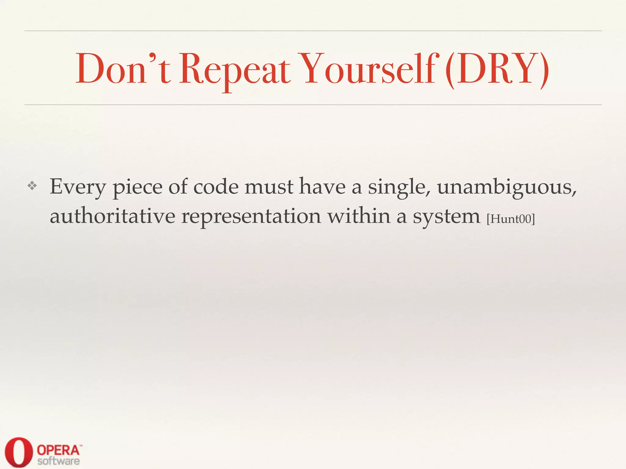 Don’t Repeat Yourself (DRY)
❖ Every piece of code must have a single, unambiguous,
authoritative representation within a system [Hunt00]
 