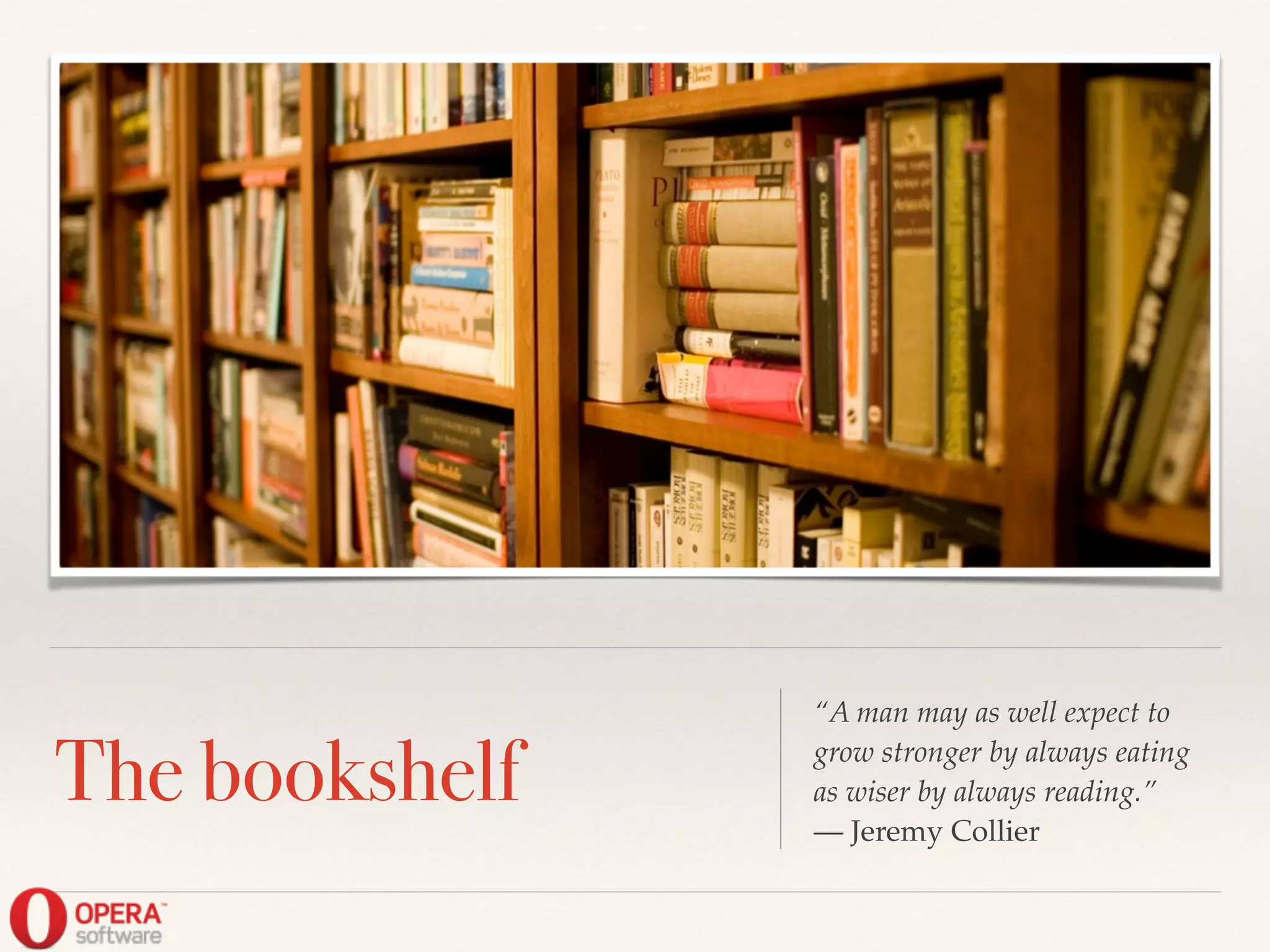 The bookshelf
“A man may as well expect to
grow stronger by always eating
as wiser by always reading.”!
— Jeremy Collier
 