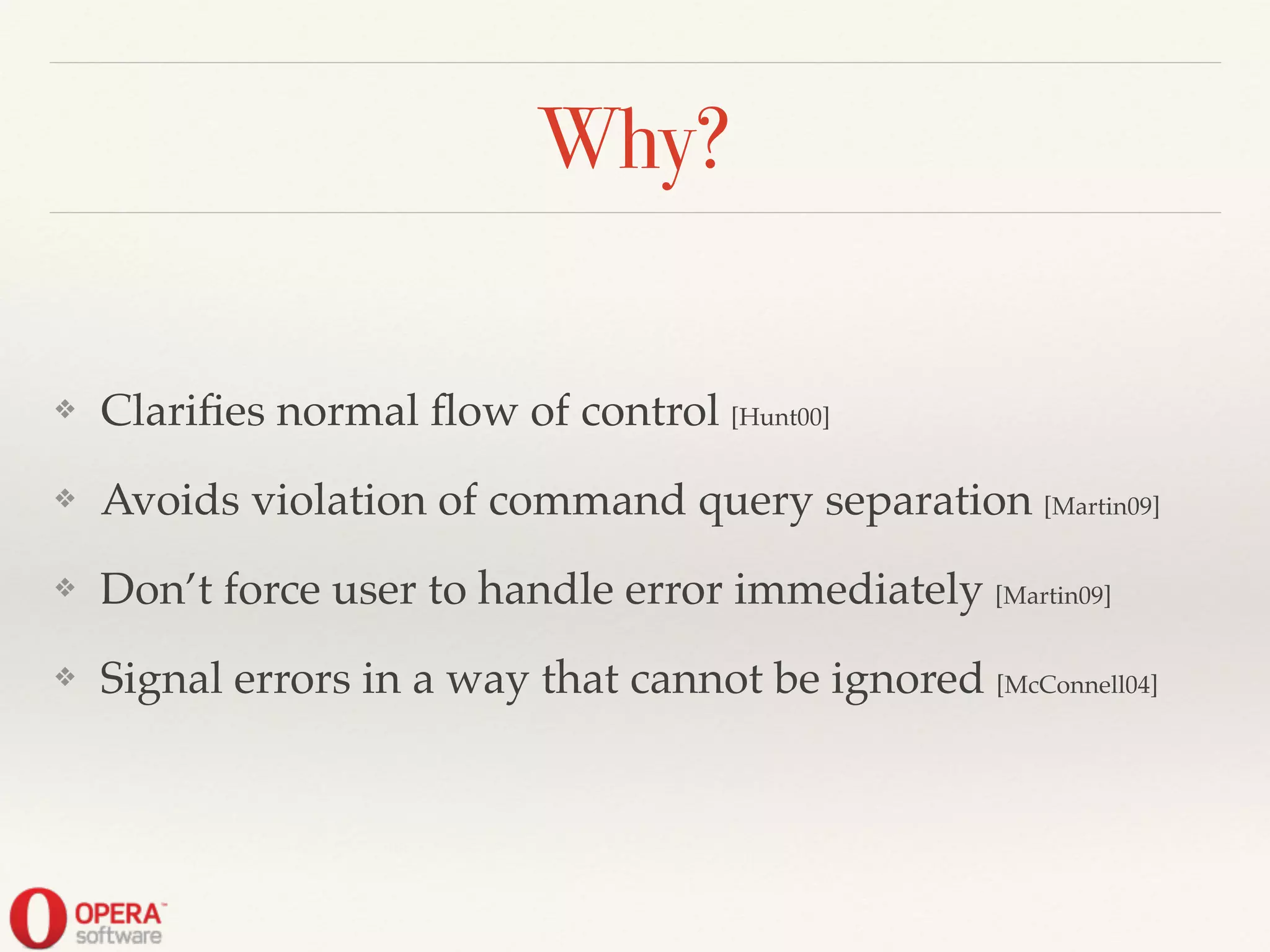 Why?
❖ Clariﬁes normal ﬂow of control [Hunt00]!
❖ Avoids violation of command query separation [Martin09]!
❖ Don’t force user to handle error immediately [Martin09]!
❖ Signal errors in a way that cannot be ignored [McConnell04]
 