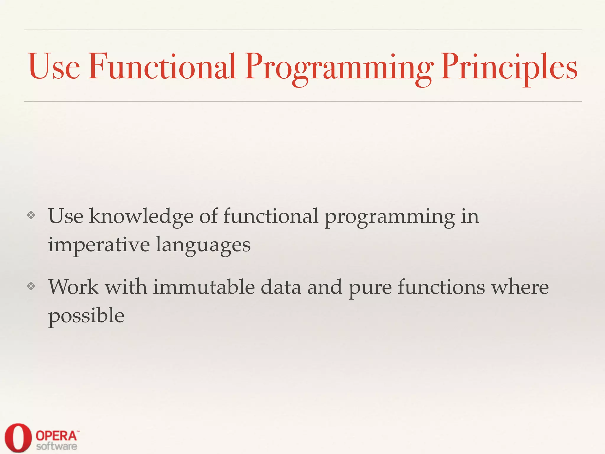 Use Functional Programming Principles
❖ Use knowledge of functional programming in
imperative languages!
❖ Work with immutable data and pure functions where
possible
 