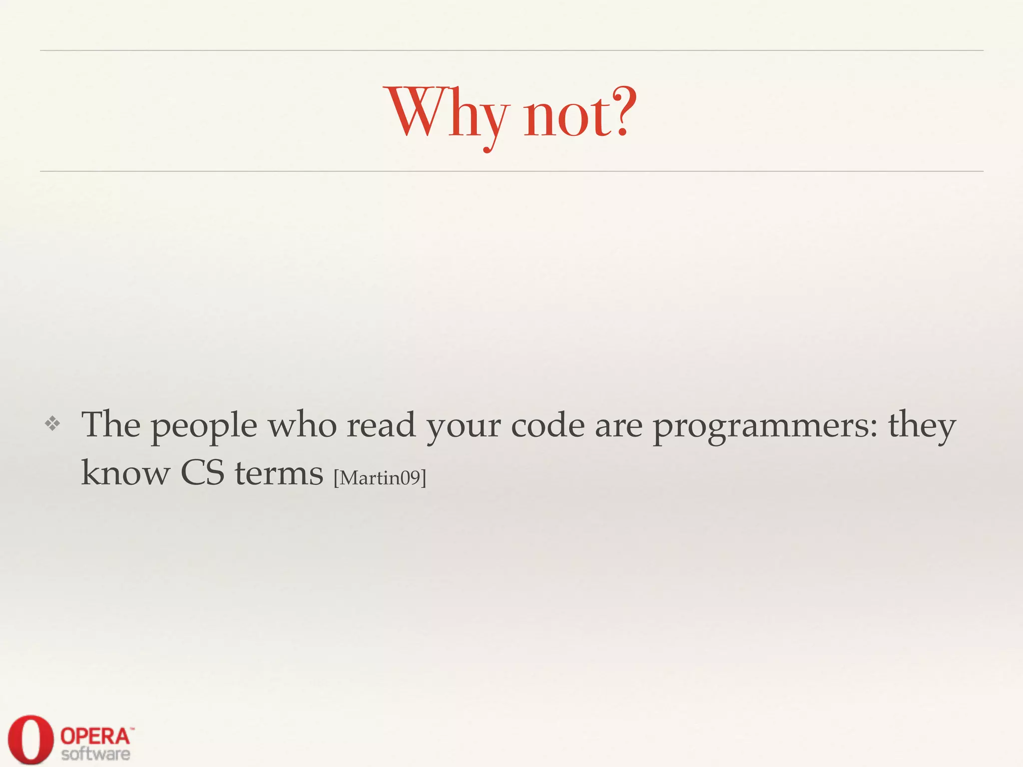 Why not?
❖ The people who read your code are programmers: they
know CS terms [Martin09]
 
