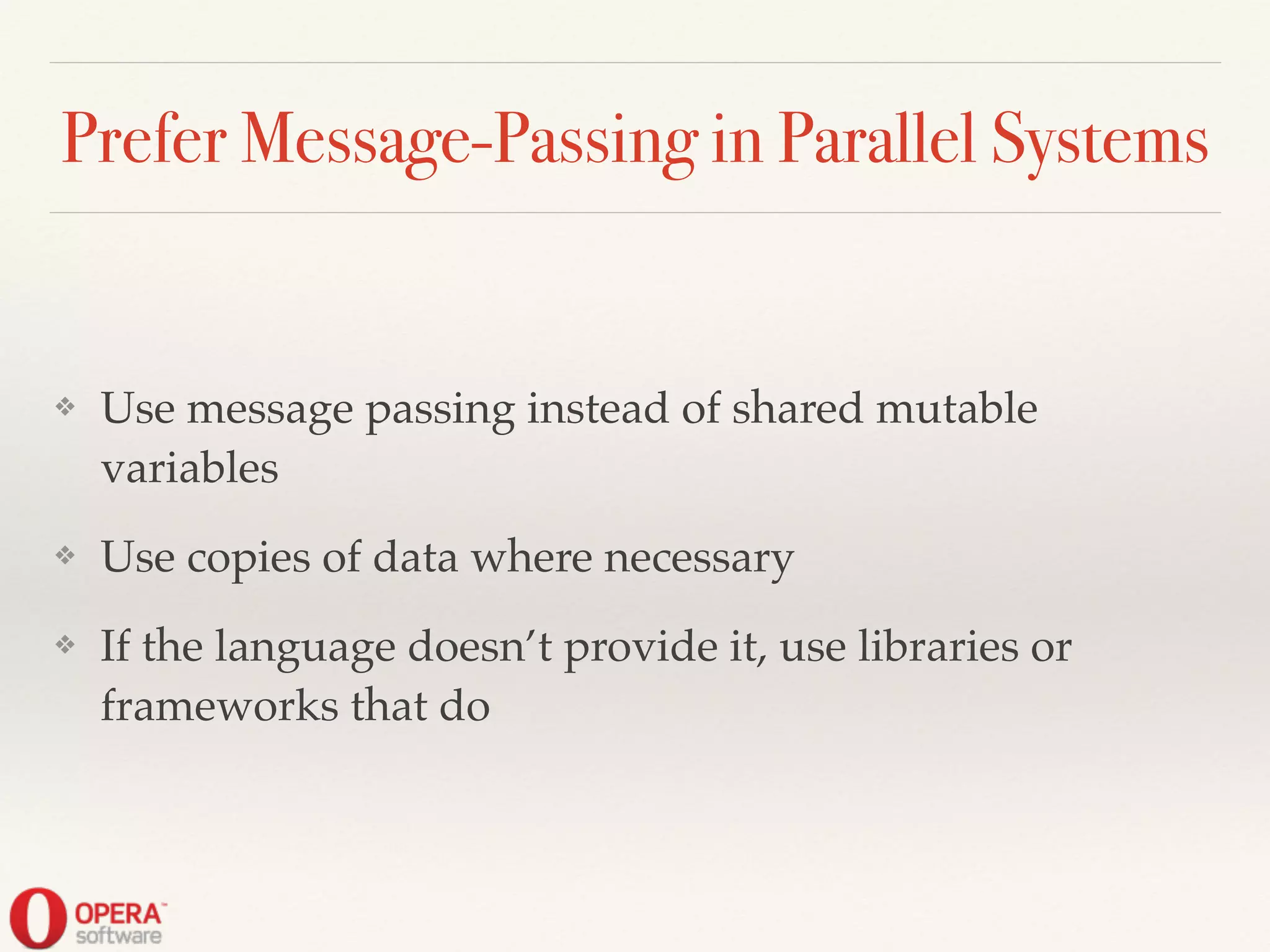 Prefer Message-Passing in Parallel Systems
❖ Use message passing instead of shared mutable
variables!
❖ Use copies of data where necessary!
❖ If the language doesn’t provide it, use libraries or
frameworks that do
 