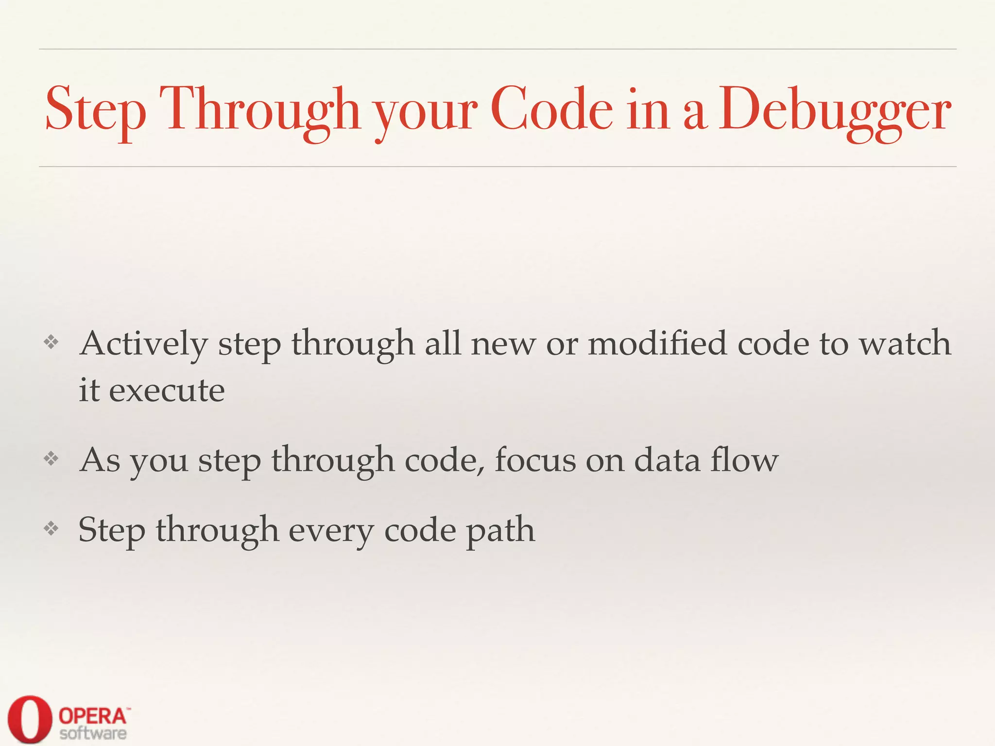 Step Through your Code in a Debugger
❖ Actively step through all new or modiﬁed code to watch
it execute!
❖ As you step through code, focus on data ﬂow!
❖ Step through every code path
 