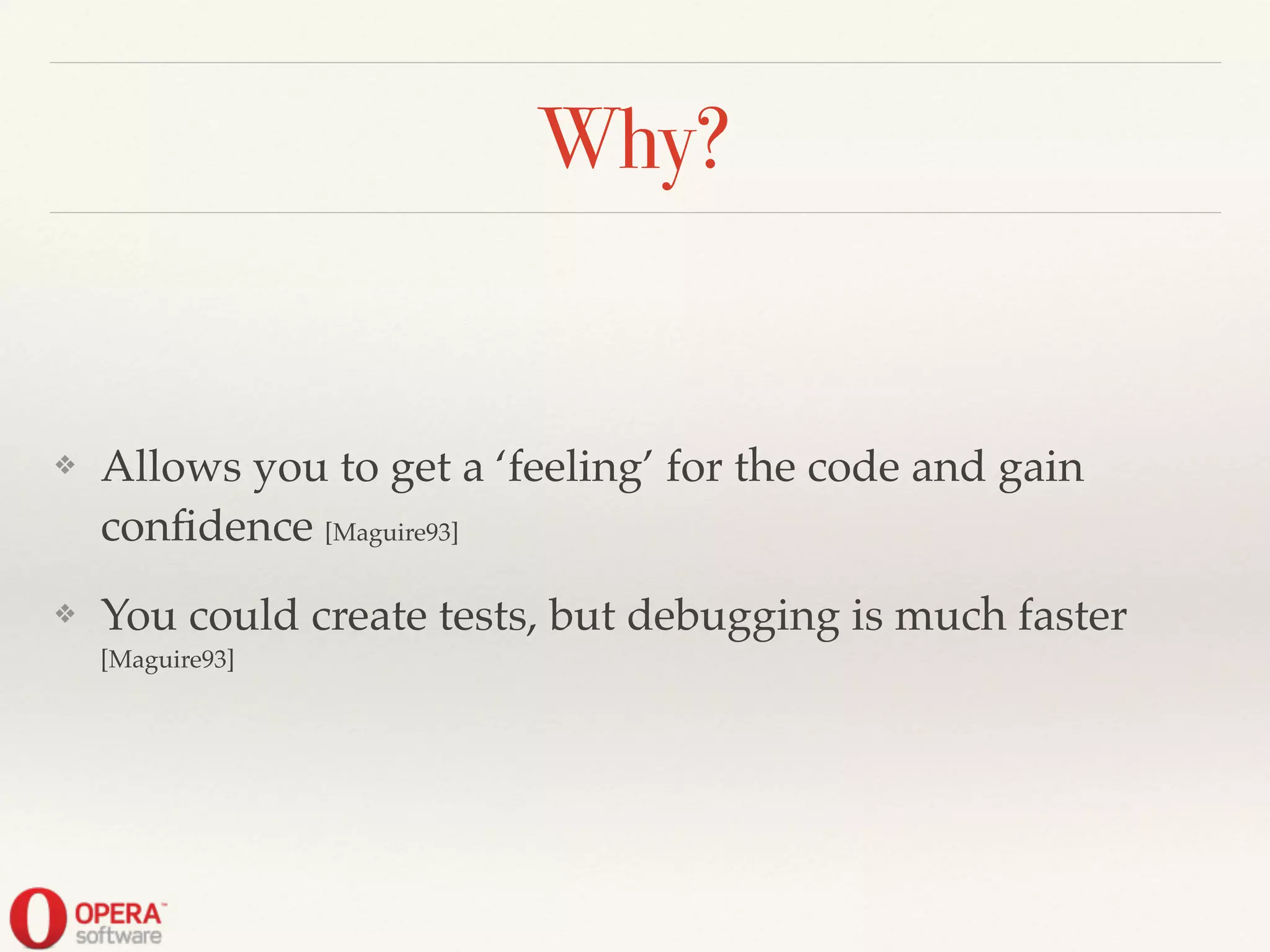 Why?
❖ Allows you to get a ‘feeling’ for the code and gain
conﬁdence [Maguire93]!
❖ You could create tests, but debugging is much faster
[Maguire93]
 