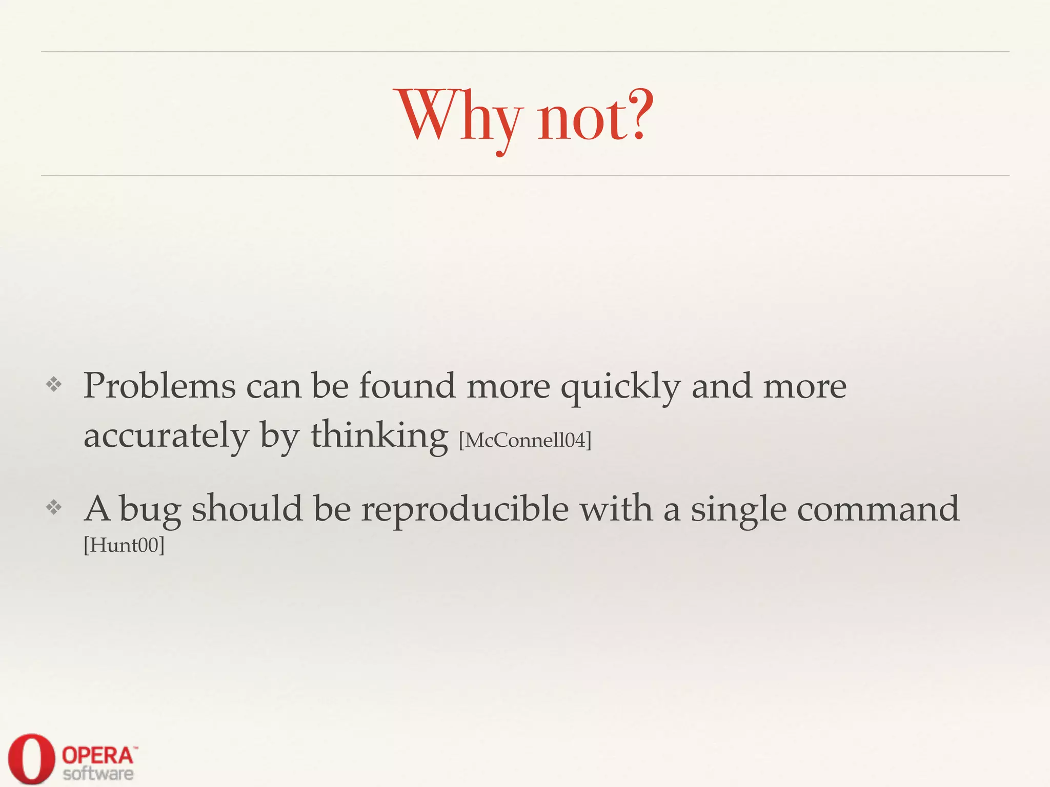 Why not?
❖ Problems can be found more quickly and more
accurately by thinking [McConnell04]!
❖ A bug should be reproducible with a single command
[Hunt00]
 