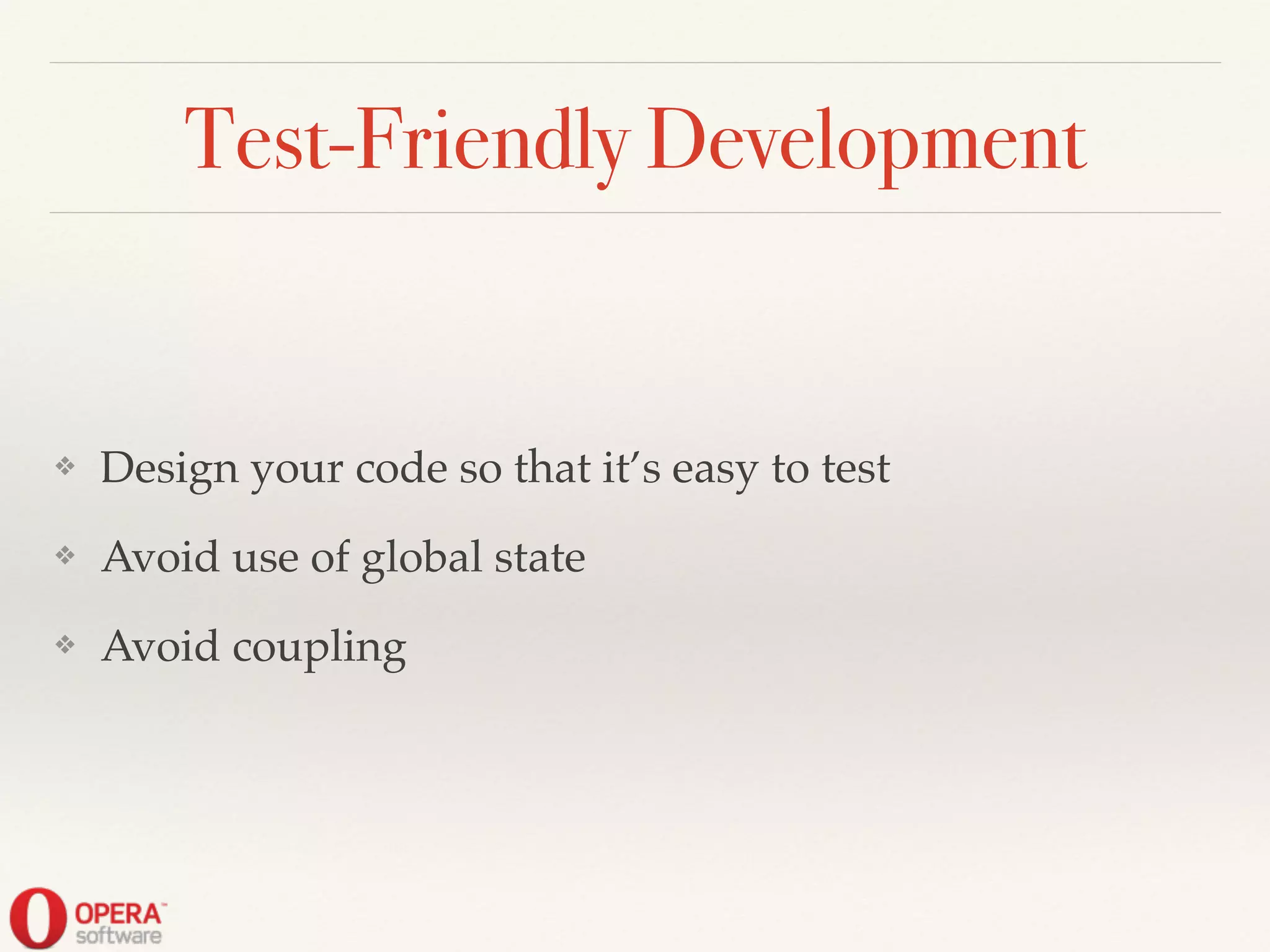 Test-Friendly Development
❖ Design your code so that it’s easy to test!
❖ Avoid use of global state!
❖ Avoid coupling
 