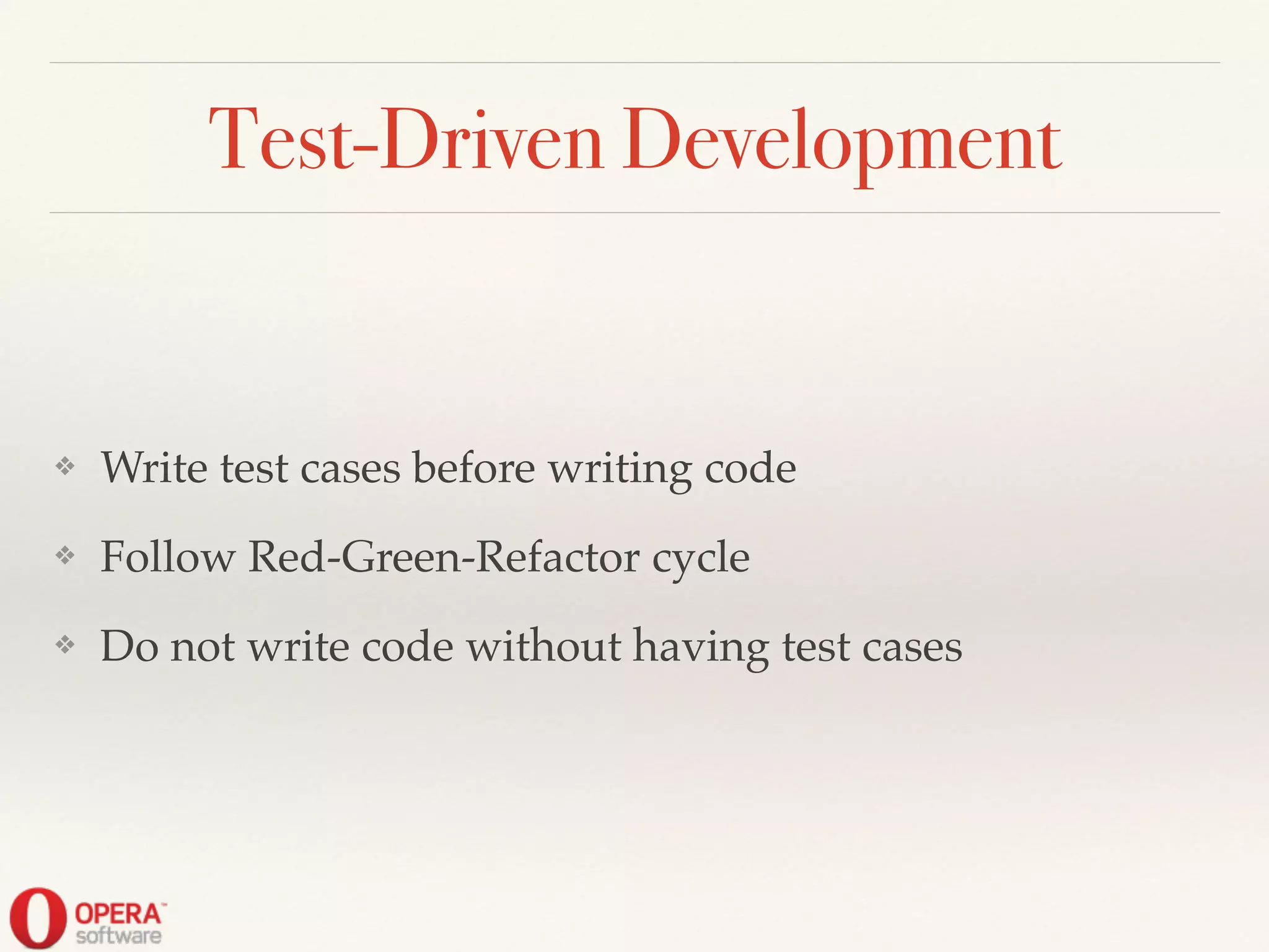 Test-Driven Development
❖ Write test cases before writing code!
❖ Follow Red-Green-Refactor cycle!
❖ Do not write code without having test cases
 