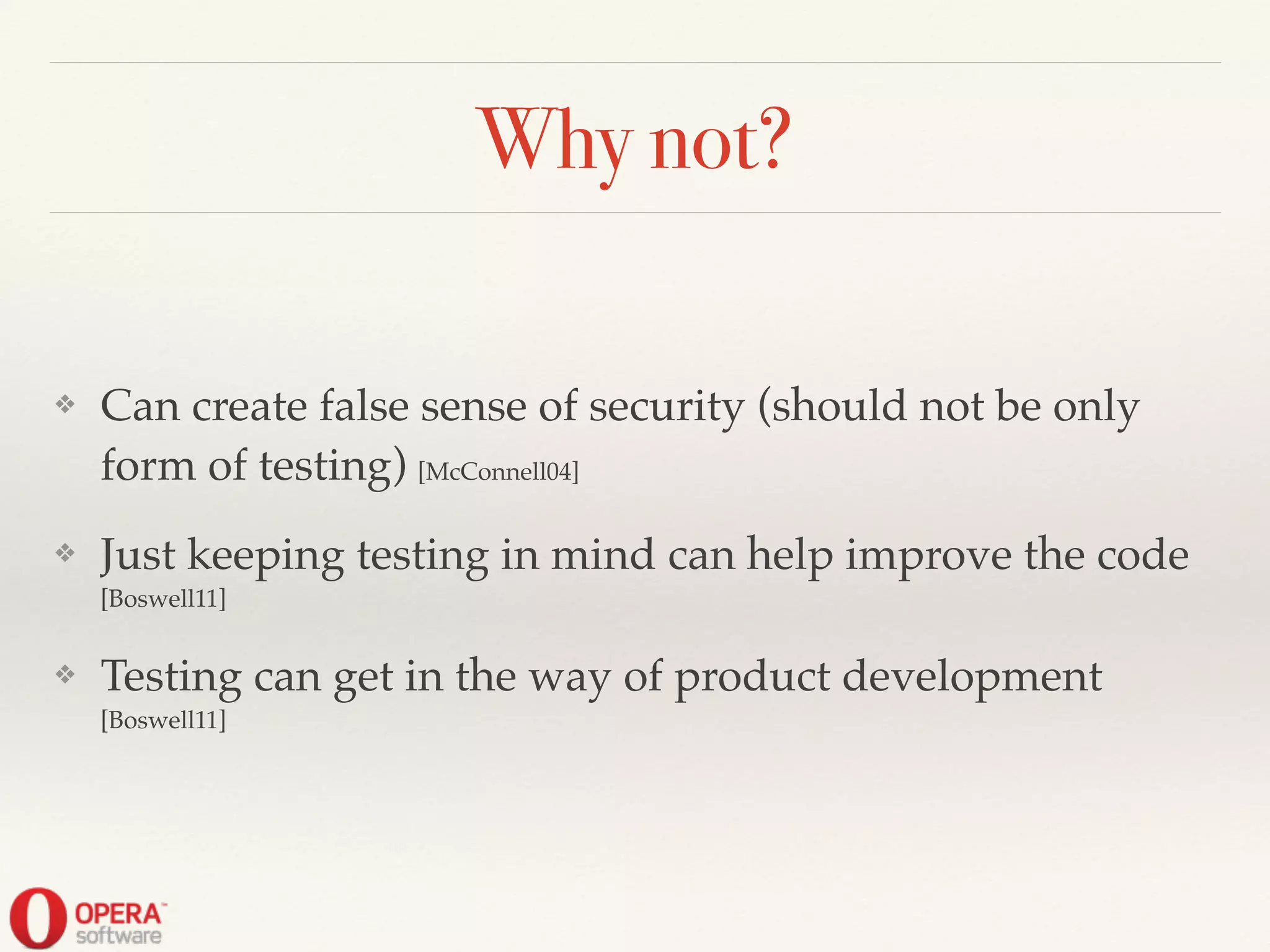Why not?
❖ Can create false sense of security (should not be only
form of testing) [McConnell04]!
❖ Just keeping testing in mind can help improve the code
[Boswell11]!
❖ Testing can get in the way of product development
[Boswell11]
 