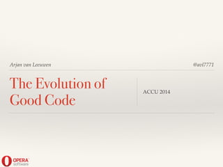 Arjan van Leeuwen
The Evolution of
Good Code
ACCU 2014
@avl7771
 