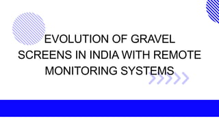 EVOLUTION OF GRAVEL
SCREENS IN INDIA WITH REMOTE
MONITORING SYSTEMS
 