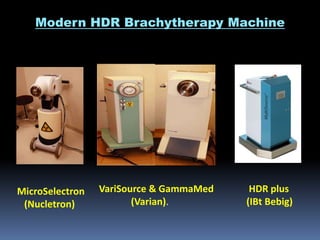 Modern HDR Brachytherapy Machine

MicroSelectron
(Nucletron)

VariSource & GammaMed
(Varian).

HDR plus
(IBt Bebig)

 