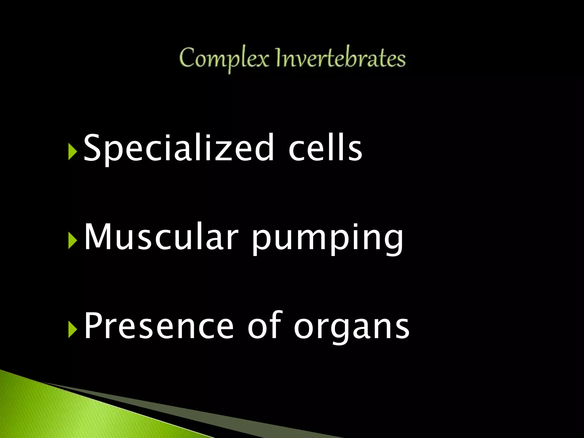 Specialized cells
Muscular pumping
Presence of organs
 