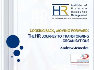 LOOKING BACK, MOVING FORWARD:
THEHR JOURNEY TO TRANSFORMING
ORGANISATIONS
Andrew Jemedze
 