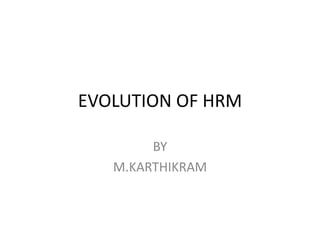 EVOLUTION OF HRM
BY
M.KARTHIKRAM

 