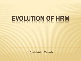 EVOLUTION OF HRM
By- Asim Sagheer
 
