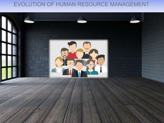 EVOLUTION OF HUMAN RESOURCE MANAGEMENT
 