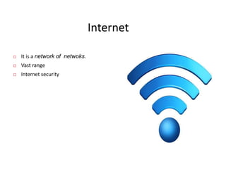 Internet
 It is a network of netwoks.
 Vast range
 Internet security
 