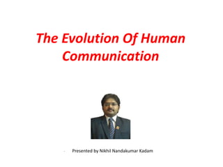 The Evolution Of Human
Communication
- Presented by Nikhil Nandakumar Kadam
 