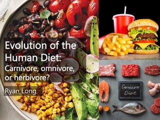 Evolution of the
Human Diet:
Carnivore, omnivore,
or herbivore?
Ryan Long
 