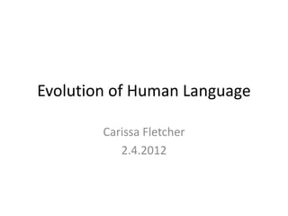 Evolution of Human Language

        Carissa Fletcher
           2.4.2012
 